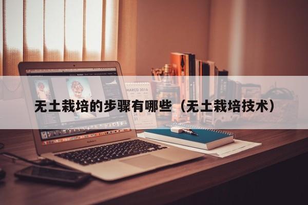 无土栽培的步骤有哪些(无土栽培技术)