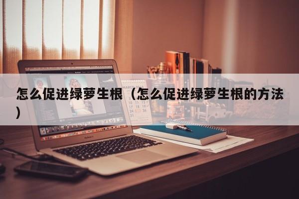 怎么促进绿萝生根(怎么促进绿萝生根的方法)