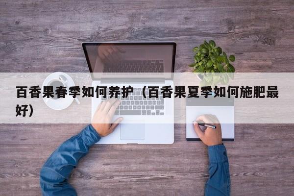 百香果春季如何养护(百香果夏季如何施肥最好)