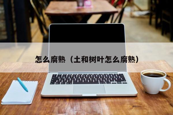 怎么腐熟(土和树叶怎么腐熟)