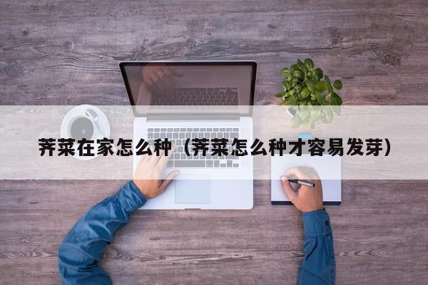荠菜在家怎么种(荠菜怎么种才容易发芽)