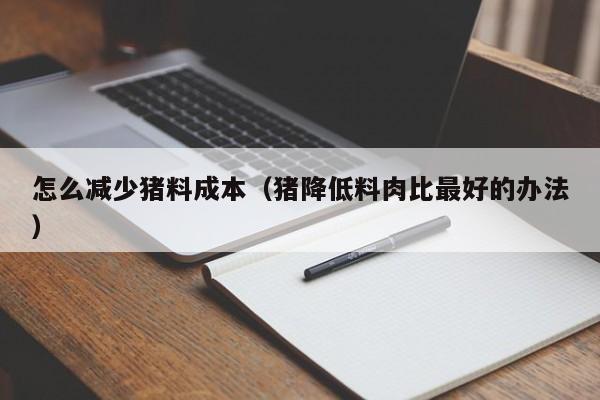 怎么减少猪料成本(猪降低料肉比最好的办法)