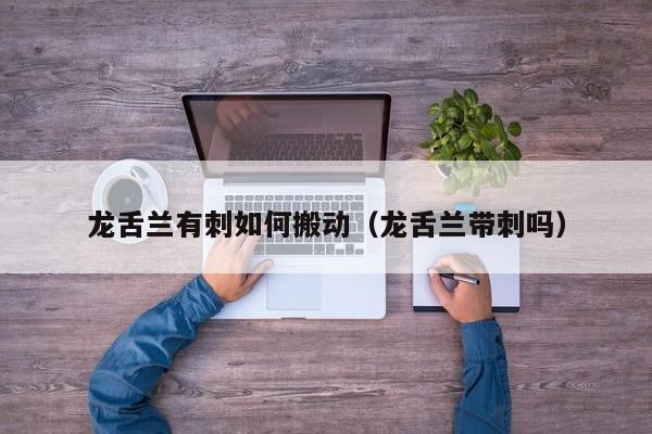 龙舌兰有刺如何搬动(龙舌兰带刺吗)