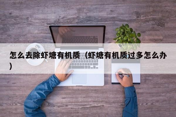 怎么去除虾塘有机质(虾塘有机质过多怎么办)