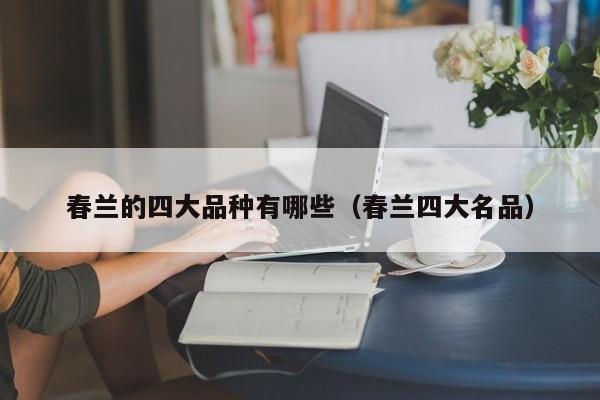春兰的四大品种有哪些(春兰四大名品)