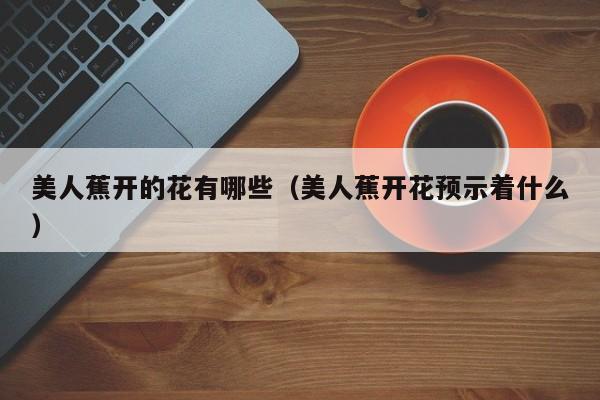 美人蕉开的花有哪些(美人蕉开花预示着什么)