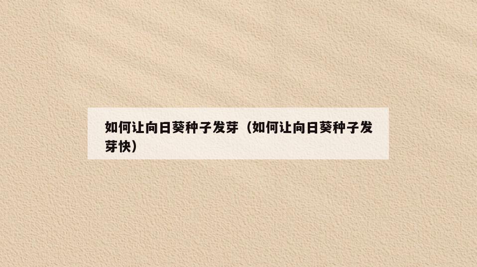 如何让向日葵种子发芽(如何让向日葵种子发芽快)