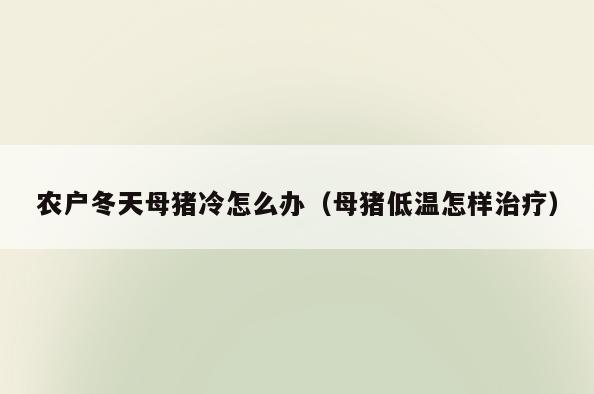 农户冬天母猪冷怎么办(母猪低温怎样治疗)