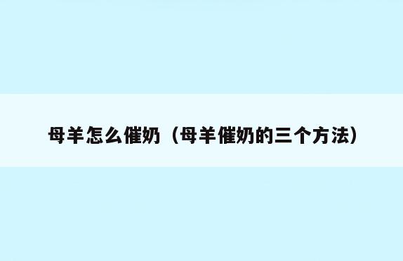 母羊怎么催奶(母羊催奶的三个方法)