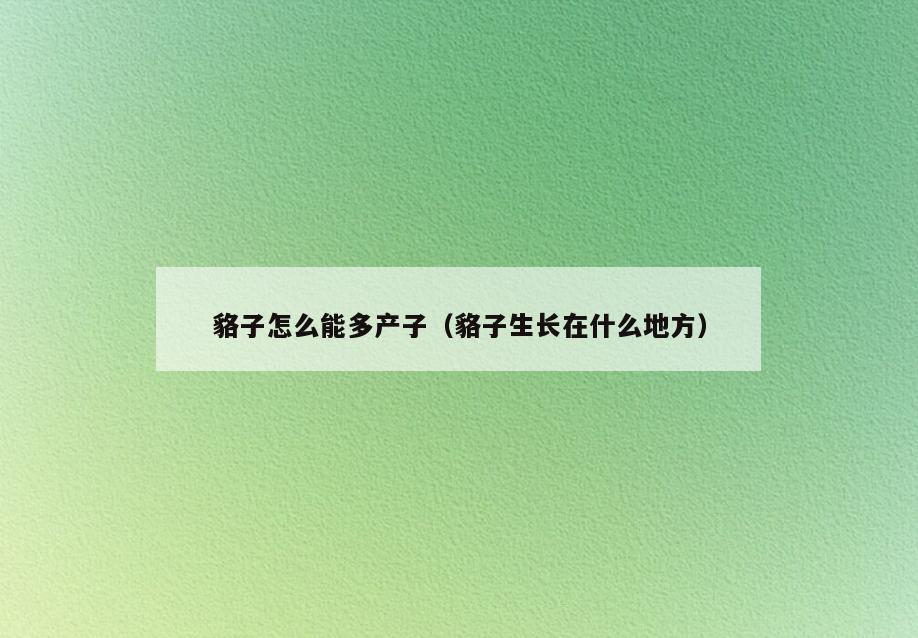 貉子怎么能多产子(貉子生长在什么地方)