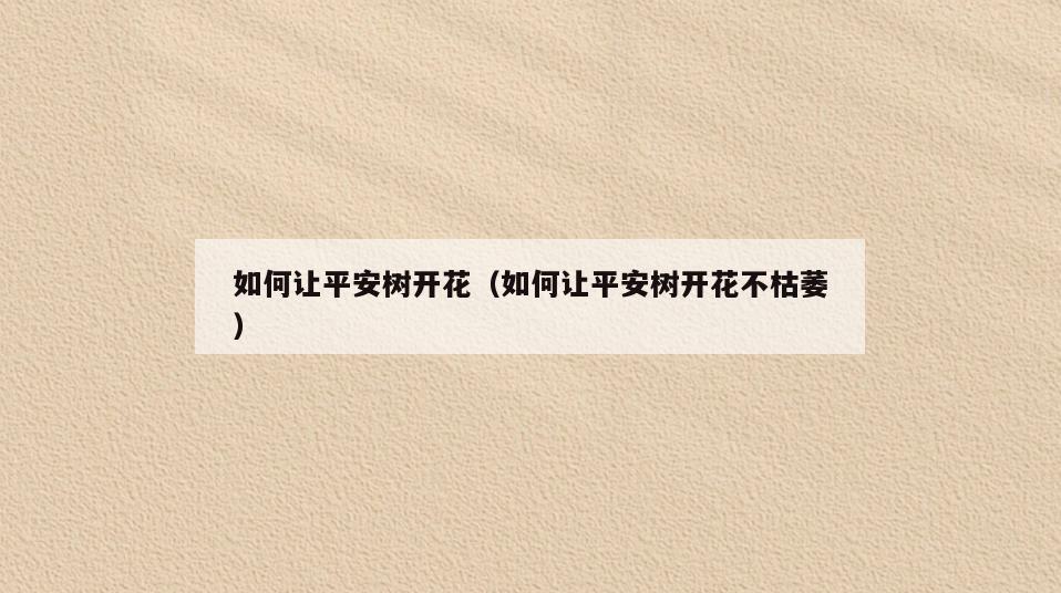 如何让平安树开花(如何让平安树开花不枯萎)
