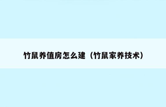 竹鼠养值房怎么建(竹鼠家养技术)