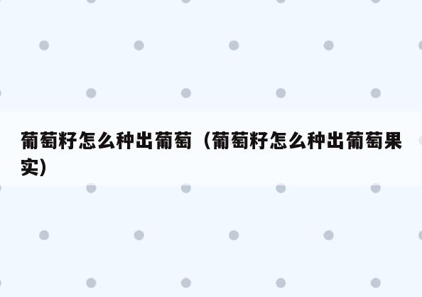 葡萄籽怎么种出葡萄(葡萄籽怎么种出葡萄果实)