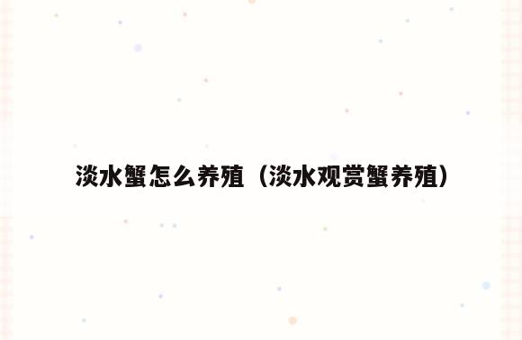淡水蟹怎么养殖(淡水观赏蟹养殖)