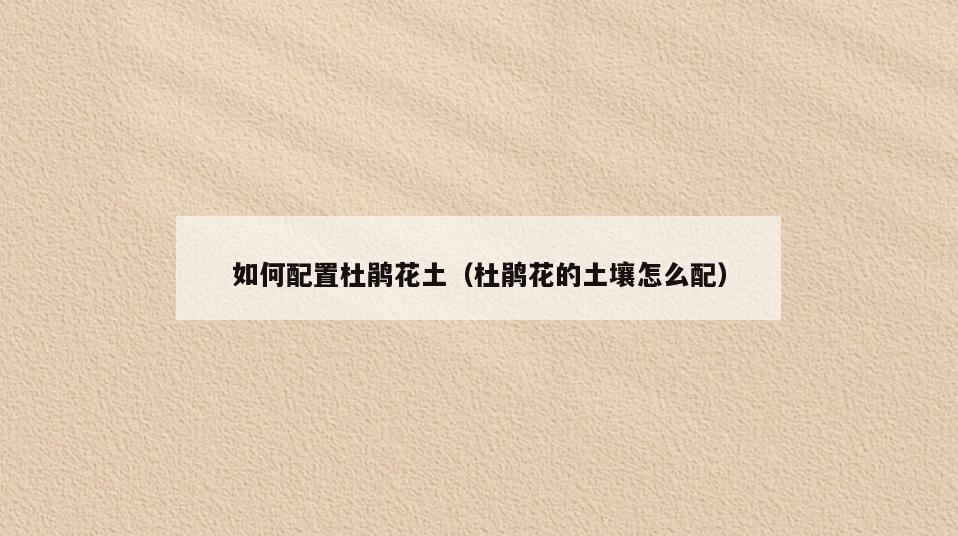 如何配置杜鹃花土(杜鹃花的土壤怎么配)