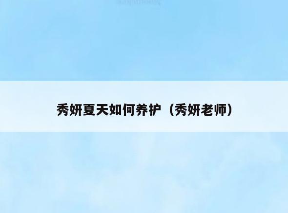 秀妍夏天如何养护(秀妍老师)