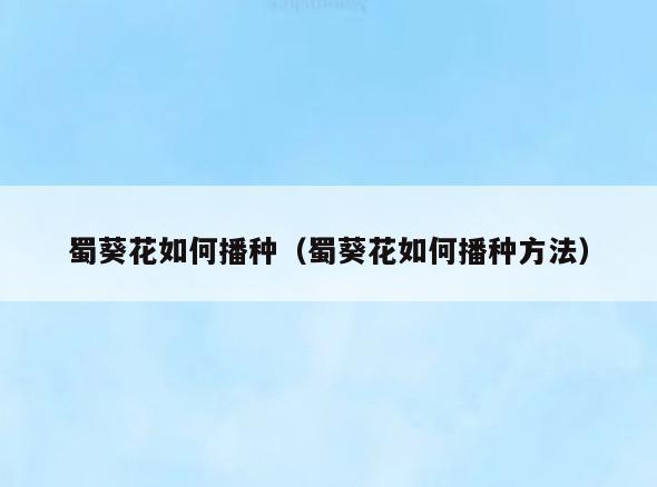 蜀葵花如何播种(蜀葵花如何播种方法)