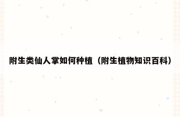 附生类仙人掌如何种植(附生植物知识百科)