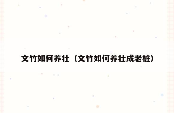 文竹如何养壮(文竹如何养壮成老桩)