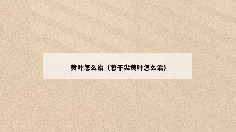 黄叶怎么治(葱干尖黄叶怎么治)