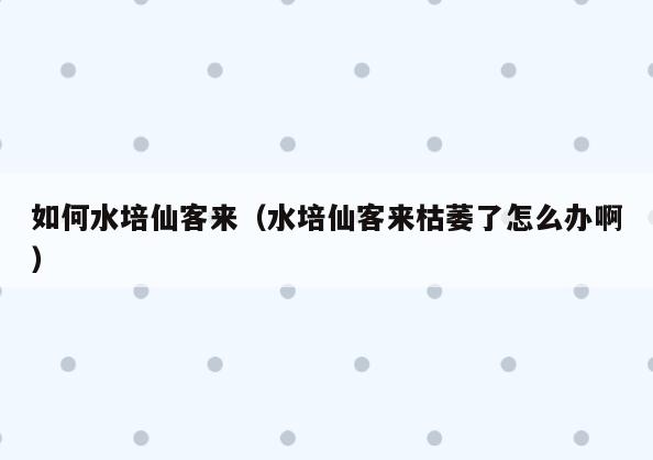 如何水培仙客来(水培仙客来枯萎了怎么办啊)