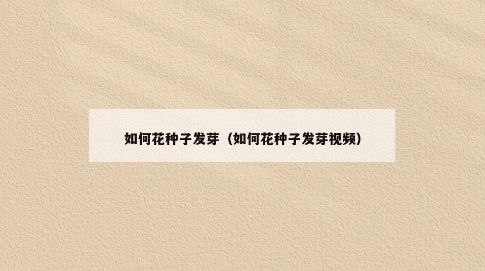 如何花种子发芽(如何花种子发芽视频)