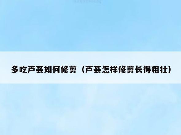 多吃芦荟如何修剪(芦荟怎样修剪长得粗壮)