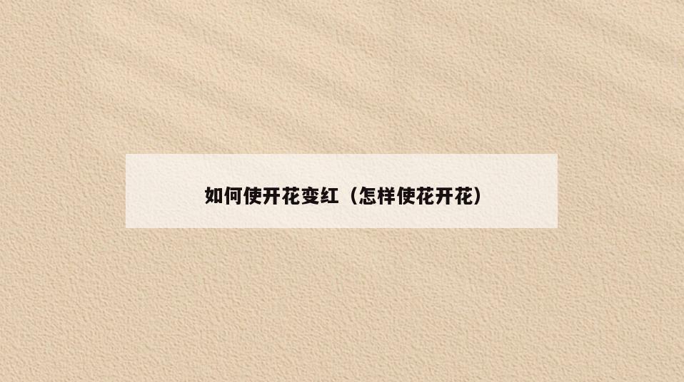 如何使开花变红(怎样使花开花)