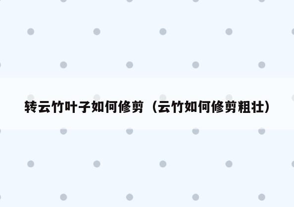 转云竹叶子如何修剪(云竹如何修剪粗壮)