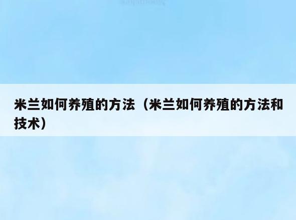 米兰如何养殖的方法(米兰如何养殖的方法和技术)