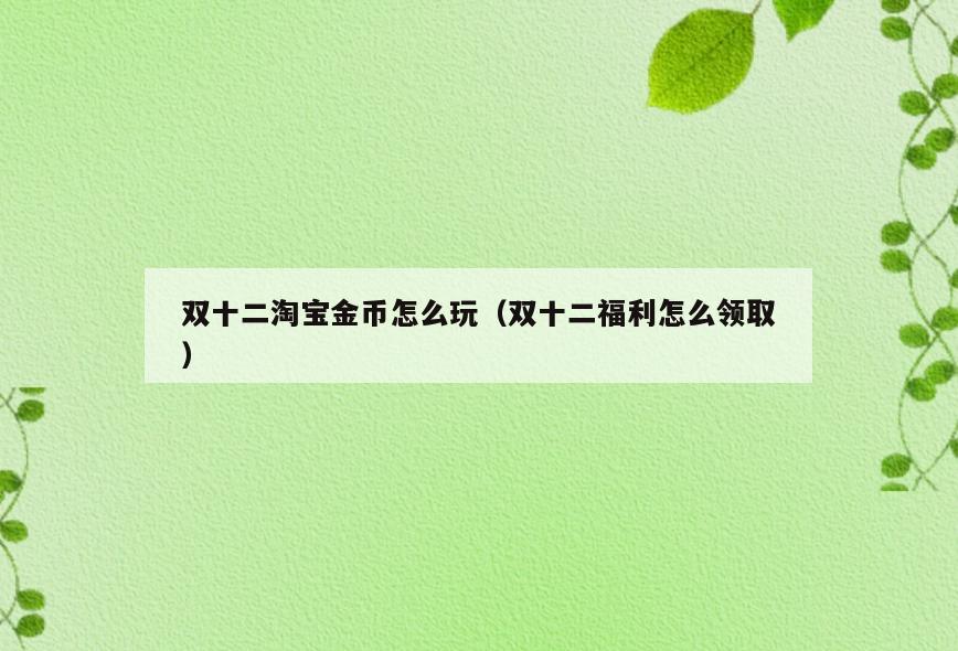 双十二淘宝金币怎么玩(双十二福利怎么领取)