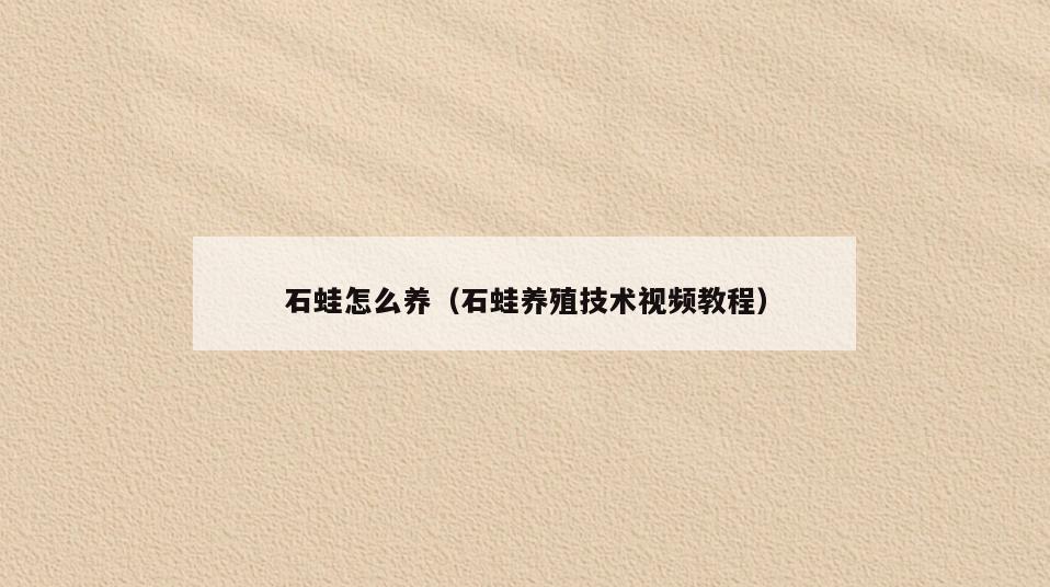 石蛙怎么养(石蛙养殖技术视频教程)