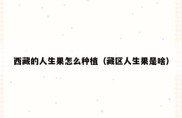 西藏的人生果怎么种植(藏区人生果是啥)