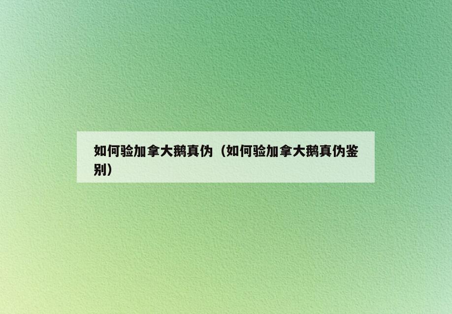 如何验加拿大鹅真伪(如何验加拿大鹅真伪鉴别)