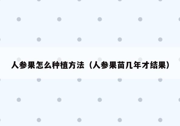 人参果怎么种植方法(人参果苗几年才结果)