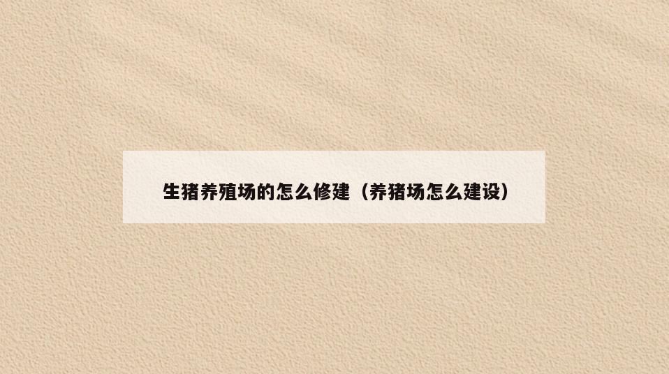 生猪养殖场的怎么修建(养猪场怎么建设)