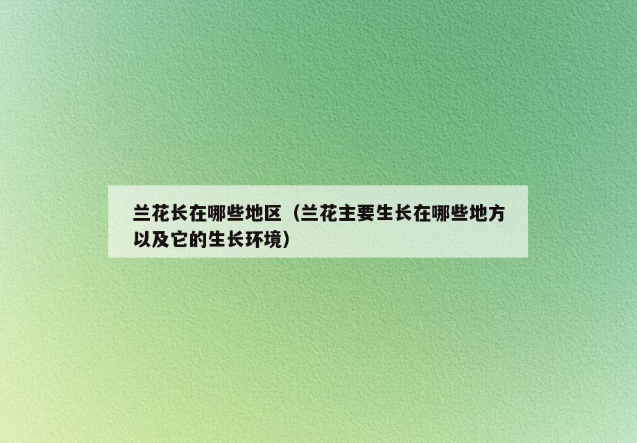 兰花长在哪些地区(兰花主要生长在哪些地方以及它的生长环境)