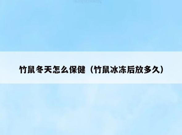 竹鼠冬天怎么保健(竹鼠冰冻后放多久)
