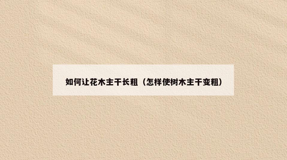 如何让花木主干长粗(怎样使树木主干变粗)