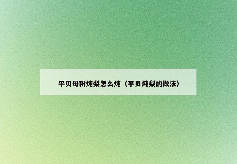 平贝母粉炖梨怎么炖(平贝炖梨的做法)