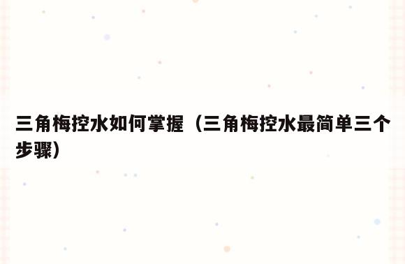 三角梅控水如何掌握(三角梅控水最简单三个步骤)