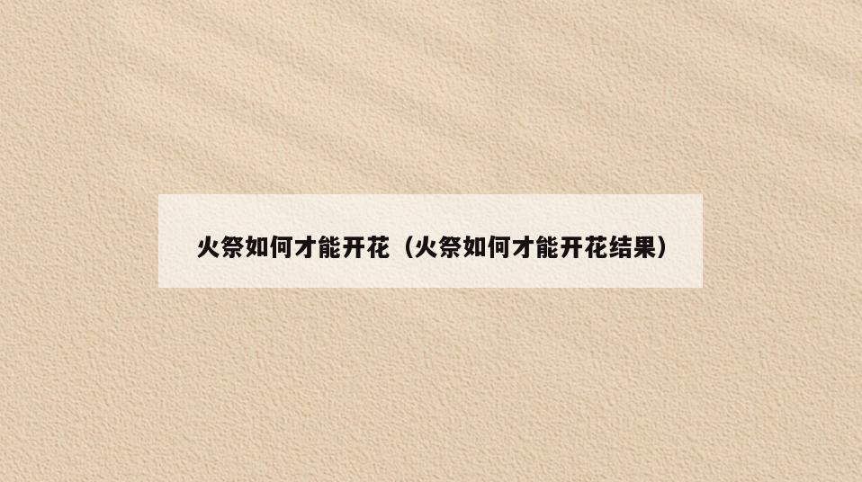 火祭如何才能开花(火祭如何才能开花结果)