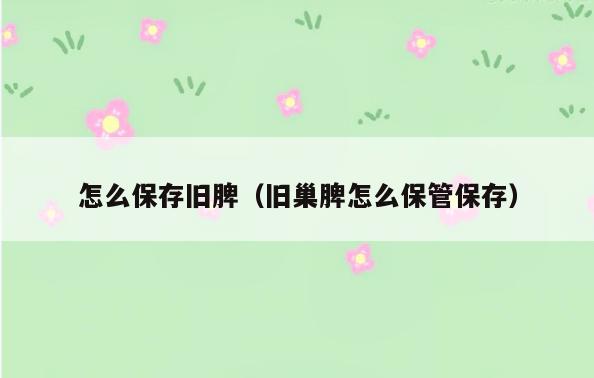 怎么保存旧脾(旧巢脾怎么保管保存)
