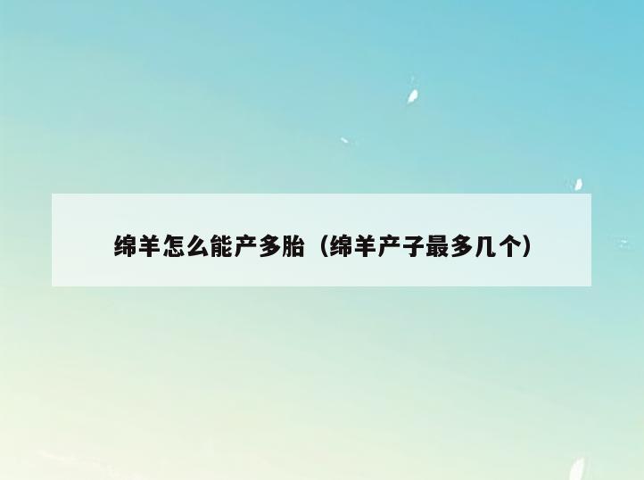 绵羊怎么能产多胎(绵羊产子最多几个)