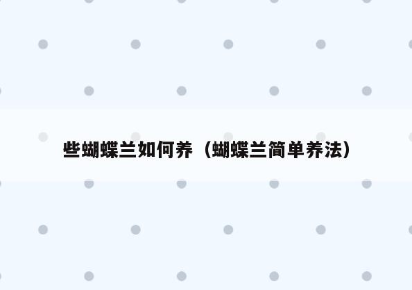 些蝴蝶兰如何养(蝴蝶兰简单养法)