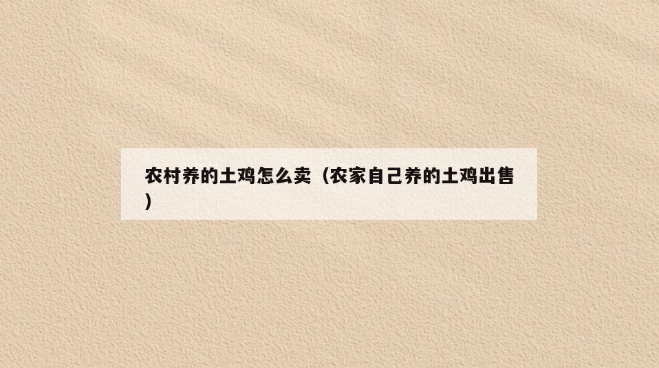 农村养的土鸡怎么卖(农家自己养的土鸡出售)
