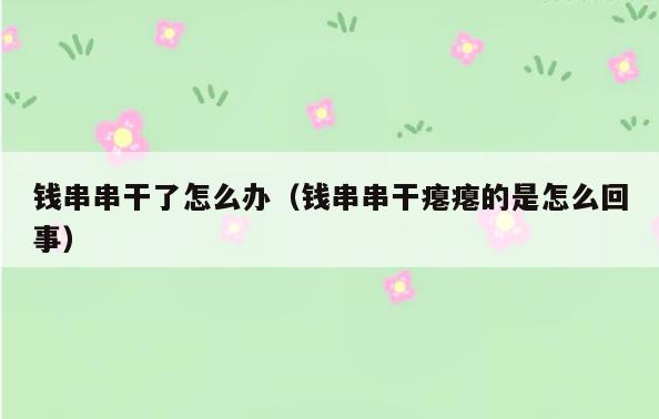 钱串串干了怎么办(钱串串干瘪瘪的是怎么回事)
