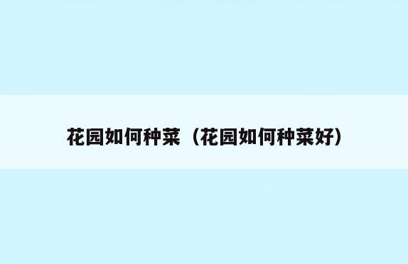 花园如何种菜(花园如何种菜好)