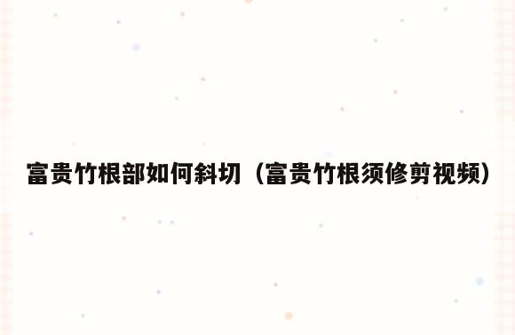 富贵竹根部如何斜切(富贵竹根须修剪视频)