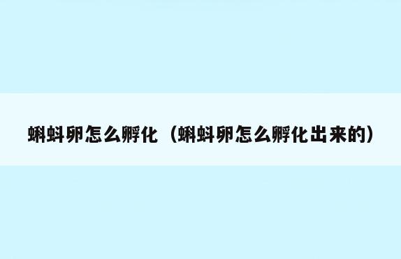 蝌蚪卵怎么孵化(蝌蚪卵怎么孵化出来的)